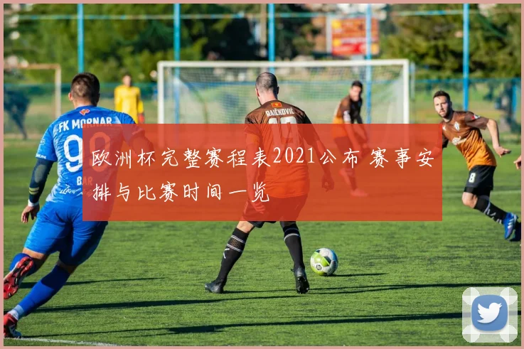欧洲杯完整赛程表2021公布 赛事安排与比赛时间一览