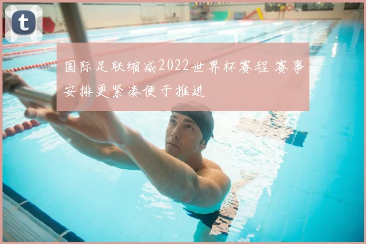 国际足联缩减2022世界杯赛程 赛事安排更紧凑便于推进