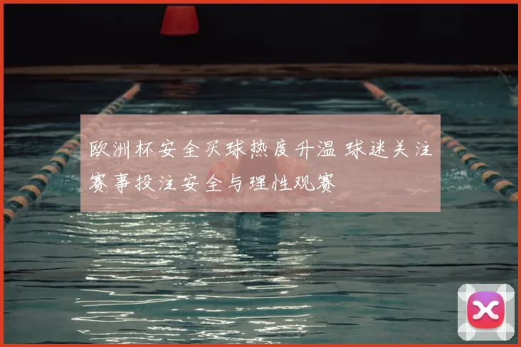 欧洲杯安全买球热度升温 球迷关注赛事投注安全与理性观赛