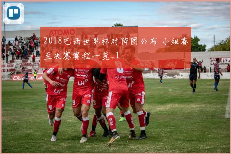 2018巴西世界杯对阵图公布 小组赛至决赛赛程一览_1