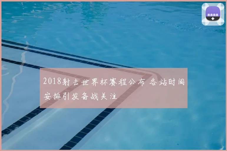 2018射击世界杯赛程公布 各站时间安排引发备战关注