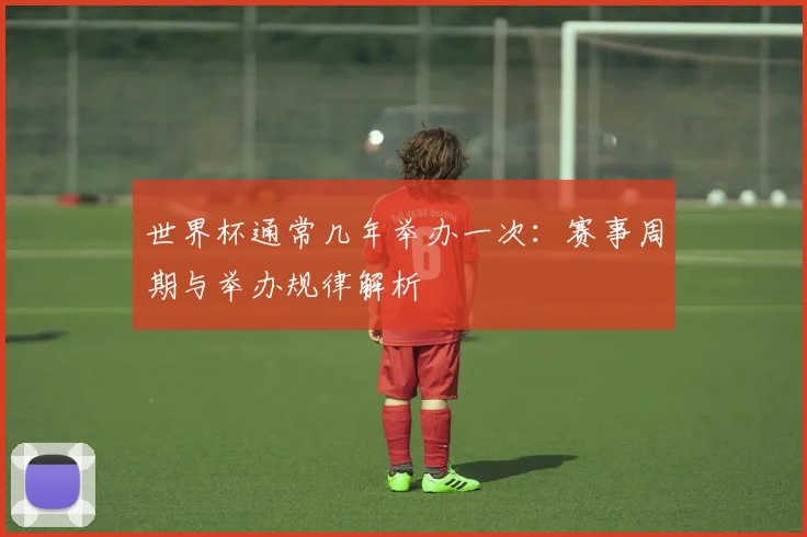 世界杯通常几年举办一次：赛事周期与举办规律解析