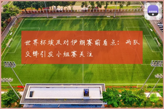 世界杯埃及对伊朗赛前看点:两队交锋引发小组赛关注