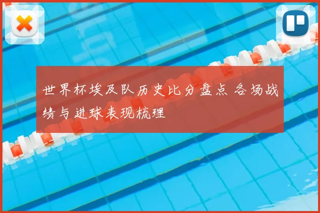 世界杯埃及队历史比分盘点 各场战绩与进球表现梳理